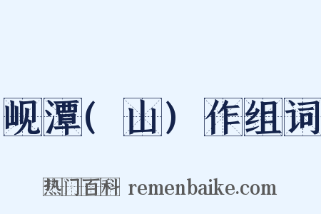 岘潭(山)作组词是什么意思的图片